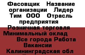 Фасовщик › Название организации ­ Лидер Тим, ООО › Отрасль предприятия ­ Розничная торговля › Минимальный оклад ­ 15 000 - Все города Работа » Вакансии   . Калининградская обл.,Приморск г.